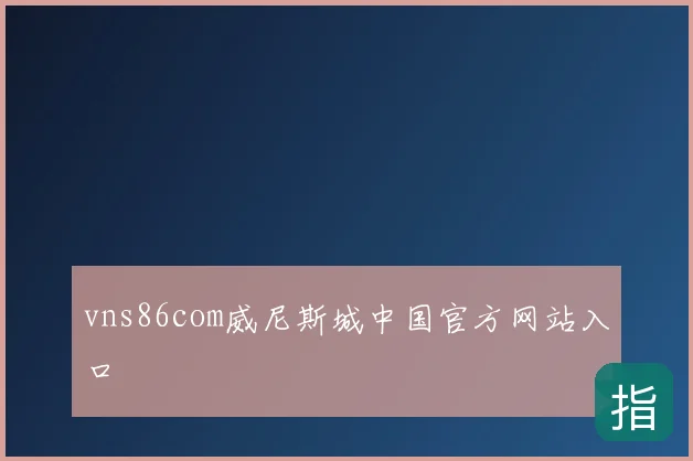 vns86com威尼斯城中国官方网站入口