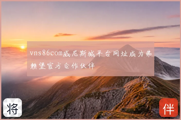 vns86com威尼斯城平台网址成为弗赖堡官方合作伙伴